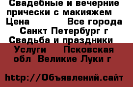 Свадебные и вечерние прически с макияжем  › Цена ­ 1 500 - Все города, Санкт-Петербург г. Свадьба и праздники » Услуги   . Псковская обл.,Великие Луки г.